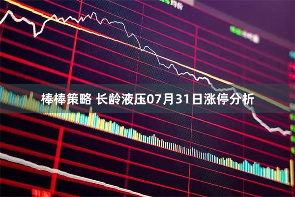 棒棒策略 长龄液压07月31日涨停分析