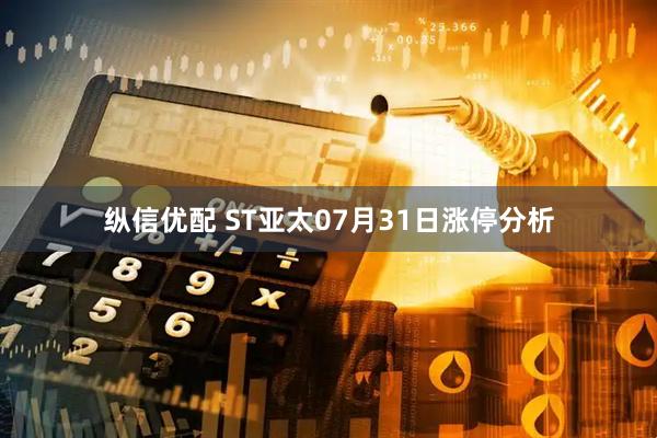 纵信优配 ST亚太07月31日涨停分析