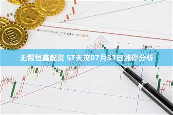 无锡恒鑫配资 ST天茂07月31日涨停分析