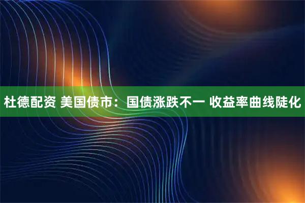 杜德配资 美国债市：国债涨跌不一 收益率曲线陡化