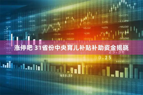 涨停吧 31省份中央育儿补贴补助资金揭晓