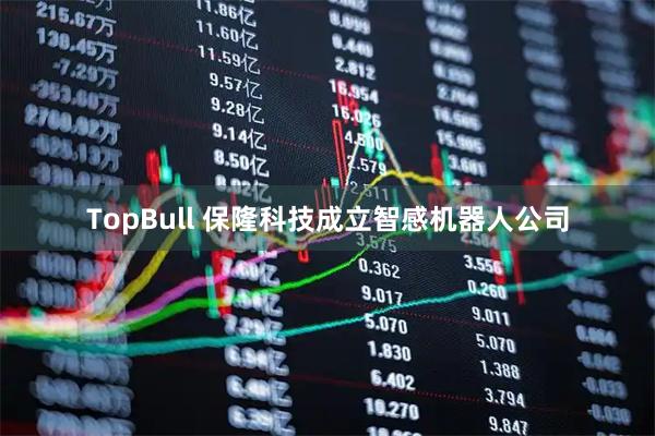 TopBull 保隆科技成立智感机器人公司