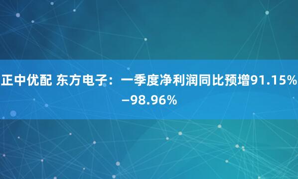 正中优配 东方电子：一季度净利润同比预增91.15%—98.96%